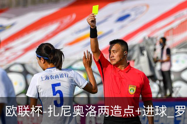 欧联杯-扎尼奥洛两造点+进球 罗马3-1逆转获出线